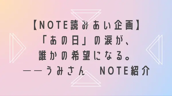 【note読みあい企画】「あの日」の涙が、誰かの希望になる。──うみさん(@umi_current)note紹介